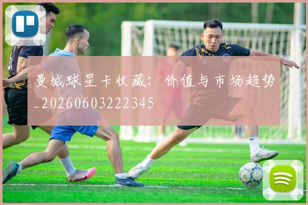 曼城球星卡收藏：价值与市场趋势_20260603222345