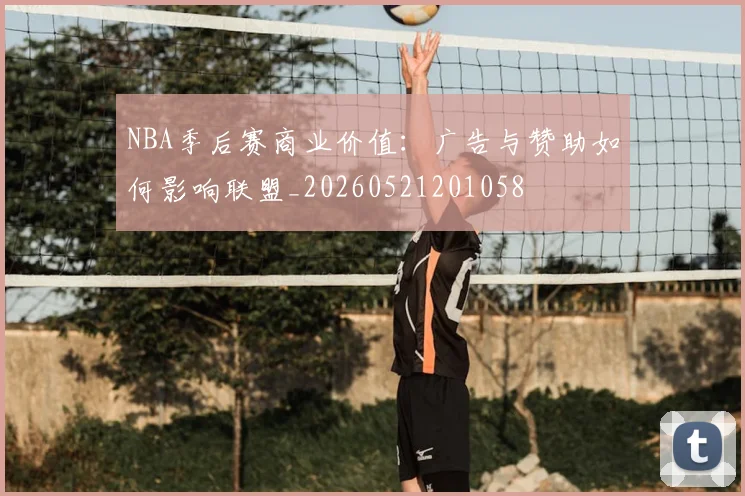 NBA季后赛商业价值:广告与赞助如何影响联盟_20260521201058