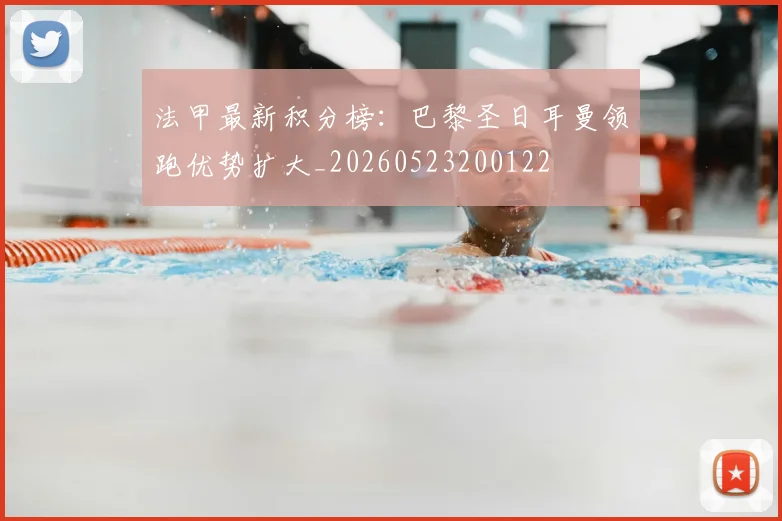 法甲最新积分榜：巴黎圣日耳曼领跑优势扩大_20260523200122