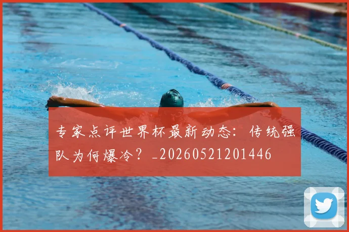 专家点评世界杯最新动态：传统强队为何爆冷？_20260521201446