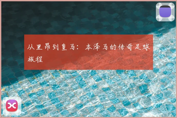 从里昂到皇马：本泽马的传奇足球旅程